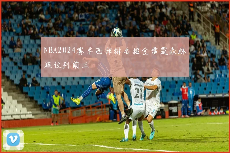 NBA2024赛季西部排名掘金雷霆森林狼位列前三