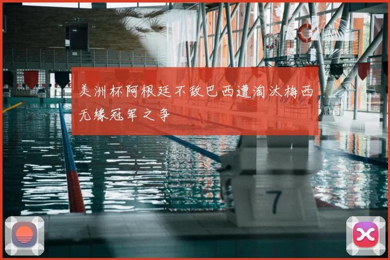 美洲杯阿根廷不敌巴西遭淘汰梅西无缘冠军之争