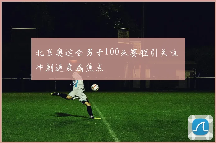 北京奥运会男子100米赛程引关注 冲刺速度成焦点