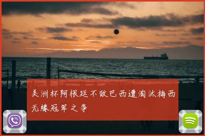 美洲杯阿根廷不敌巴西遭淘汰梅西无缘冠军之争