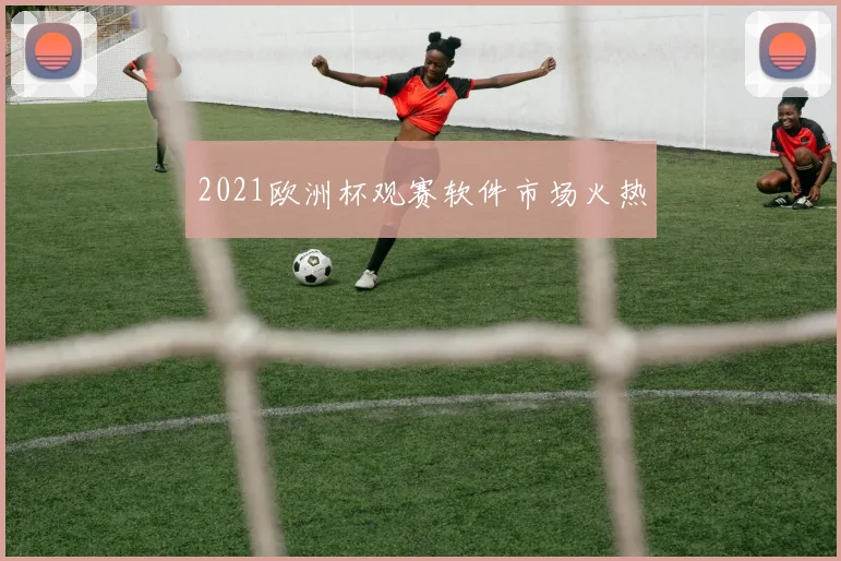 2021欧洲杯观赛软件市场火热