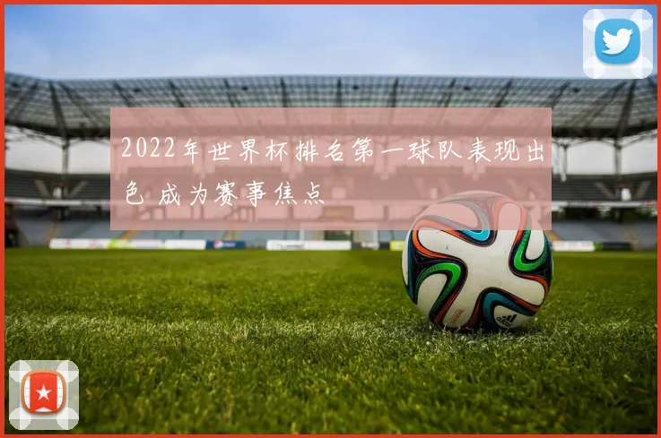 2022年世界杯排名第一球队表现出色 成为赛事焦点