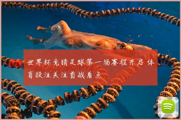 世界杯竞猜足球第一场赛程开启 体育投注关注首战看点