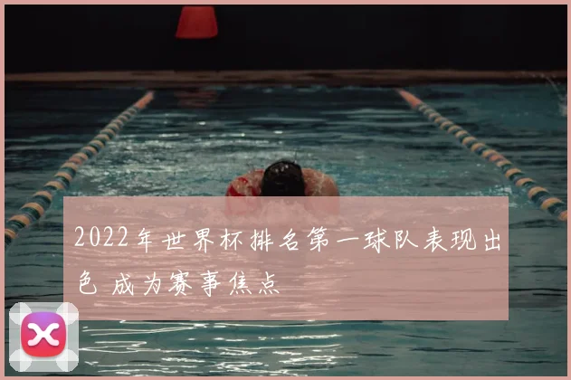 2022年世界杯排名第一球队表现出色 成为赛事焦点