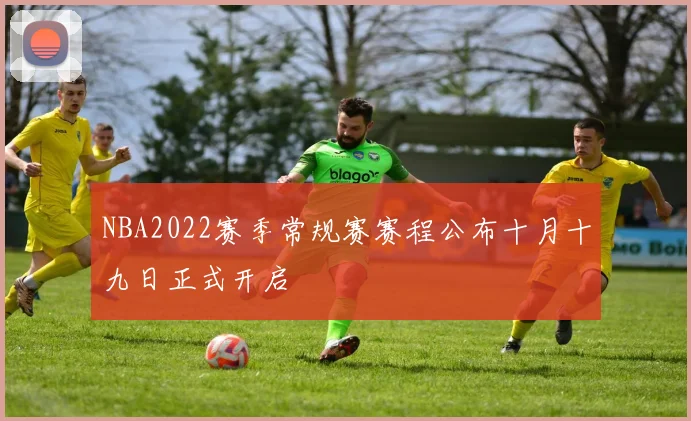 NBA2022赛季常规赛赛程公布十月十九日正式开启