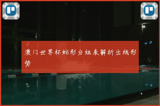 澳门世界杯蛇形分组表解析出线形势