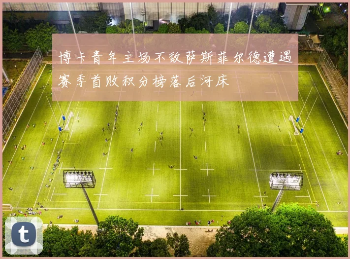 博卡青年主场不敌萨斯菲尔德遭遇赛季首败积分榜落后河床