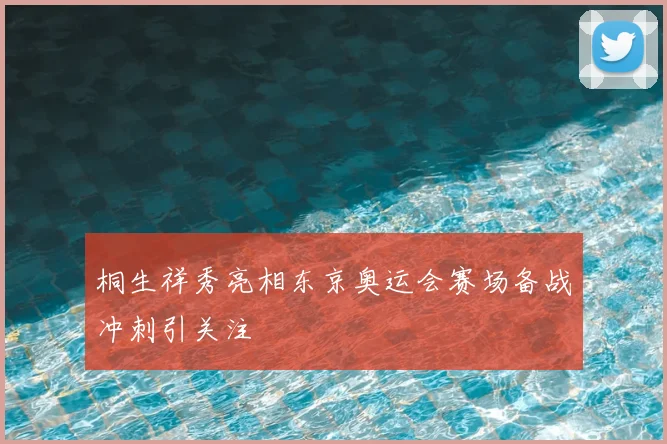 桐生祥秀亮相东京奥运会赛场备战冲刺引关注