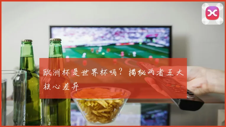 欧洲杯是世界杯吗?揭秘两者五大核心差异