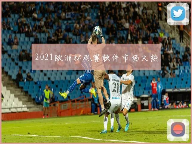 2021欧洲杯观赛软件市场火热