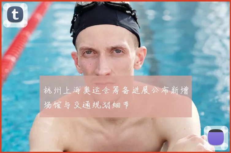 杭州上海奥运会筹备进展公布新增场馆与交通规划细节