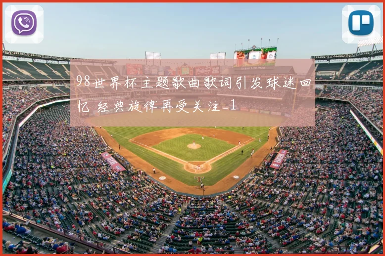 98世界杯主题歌曲歌词引发球迷回忆 经典旋律再受关注_1