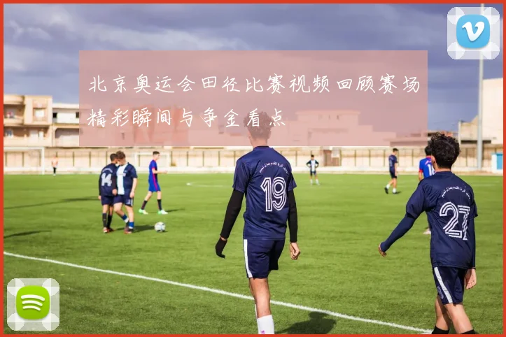 北京奥运会田径比赛视频回顾赛场精彩瞬间与争金看点