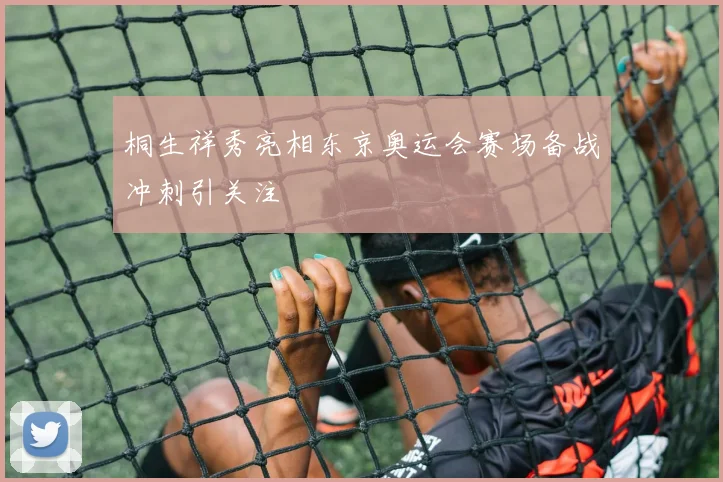 桐生祥秀亮相东京奥运会赛场备战冲刺引关注