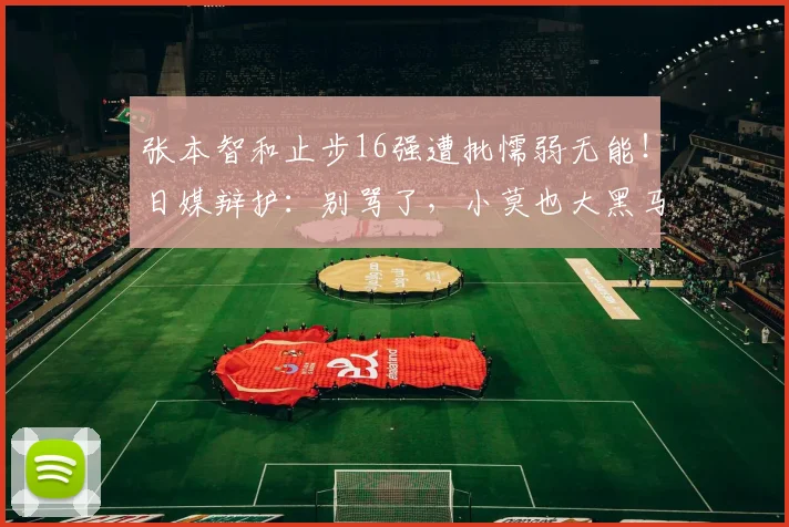 张本智和止步16强遭批懦弱无能！日媒辩护：别骂了，小莫也大黑马
