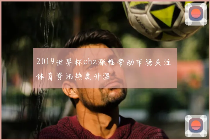 2019世界杯chz涨幅带动市场关注 体育资讯热度升温