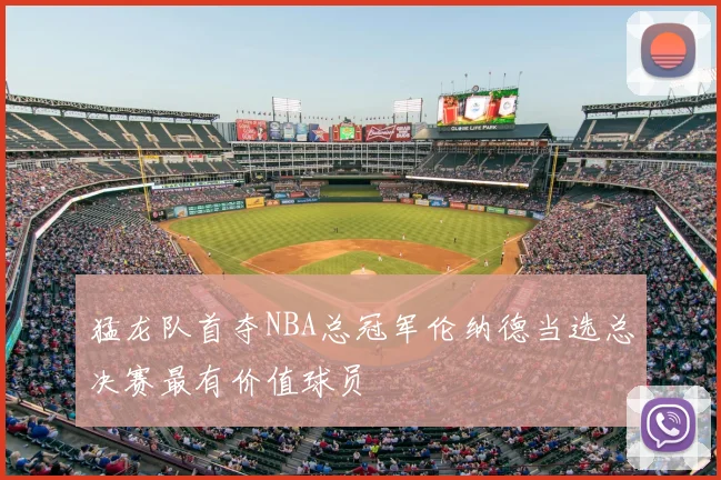 猛龙队首夺NBA总冠军伦纳德当选总决赛最有价值球员