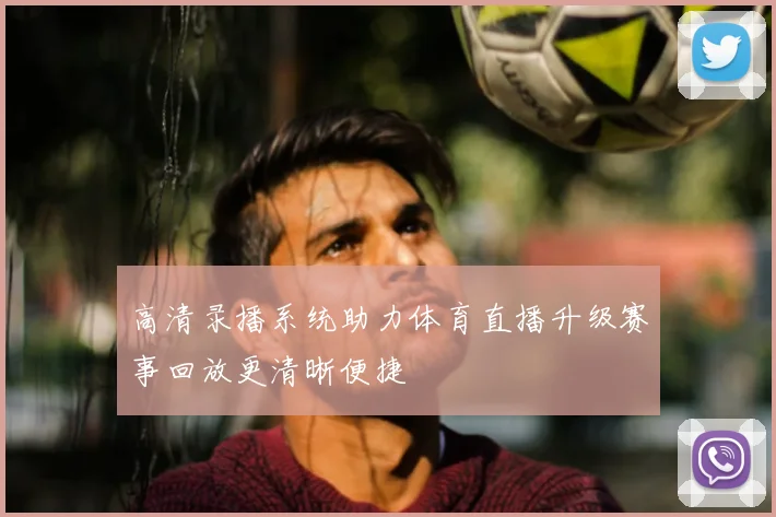 高清录播系统助力体育直播升级赛事回放更清晰便捷