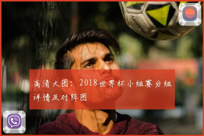 高清大图:2018世界杯小组赛分组详情及对阵图