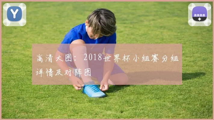 高清大图:2018世界杯小组赛分组详情及对阵图
