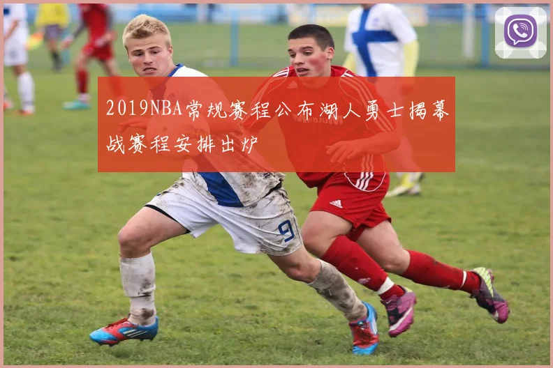 2019NBA常规赛程公布湖人勇士揭幕战赛程安排出炉