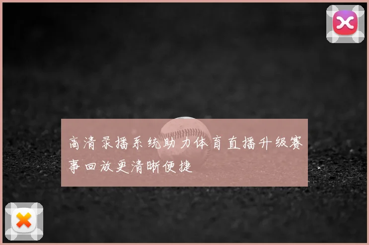 高清录播系统助力体育直播升级赛事回放更清晰便捷