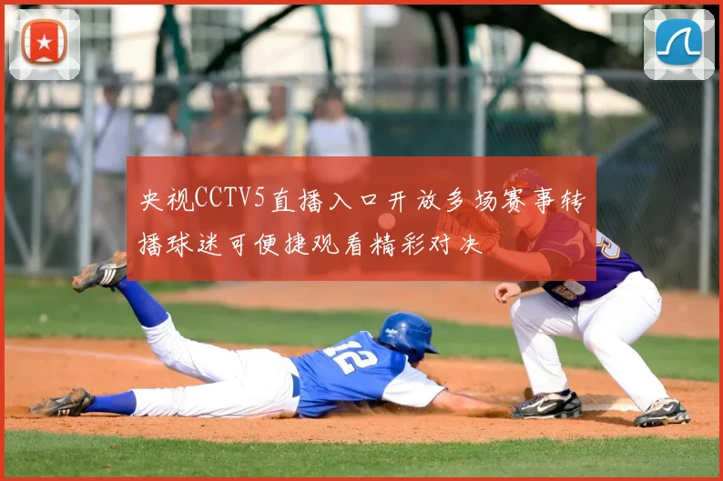 央视CCTV5直播入口开放多场赛事转播球迷可便捷观看精彩对决
