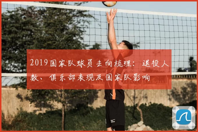 2019国家队球员去向梳理：退役人数、俱乐部表现及国家队影响