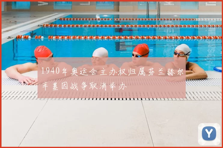 1940年奥运会主办权归属芬兰赫尔辛基因战争取消举办