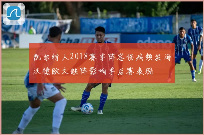 凯尔特人2018赛季阵容伤病频发海沃德欧文缺阵影响季后赛表现