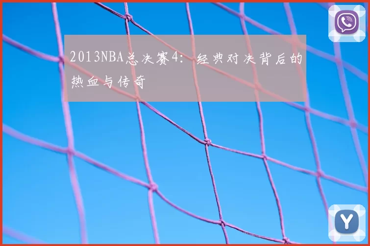 2013NBA总决赛4：经典对决背后的热血与传奇