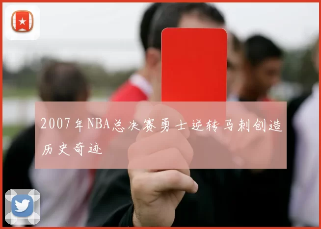 2007年NBA总决赛勇士逆转马刺创造历史奇迹