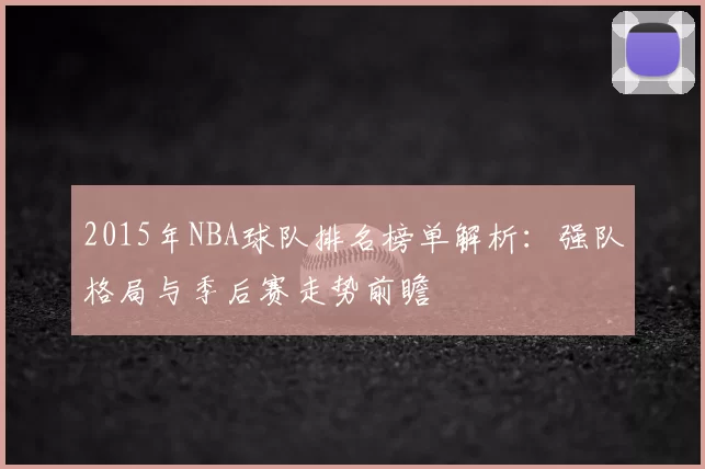 2015年NBA球队排名榜单解析：强队格局与季后赛走势前瞻