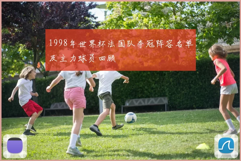 1998年世界杯法国队夺冠阵容名单及主力球员回顾