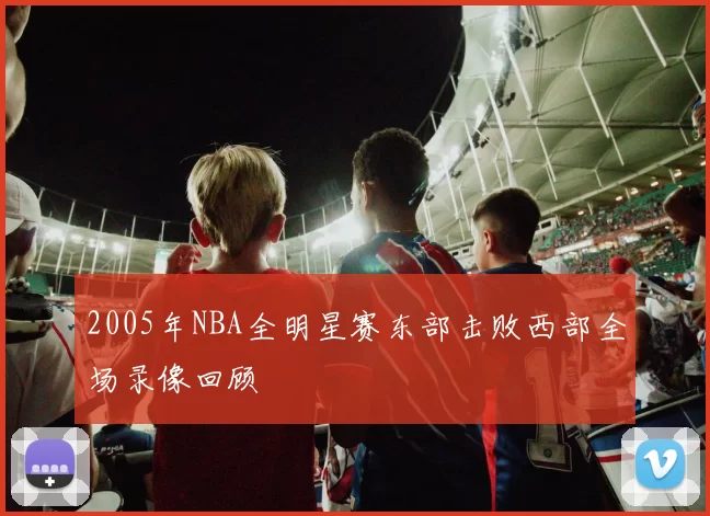 2005年NBA全明星赛东部击败西部全场录像回顾