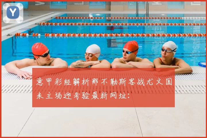 意甲彩经解析那不勒斯客战尤文国米主场迎考验最新网址：