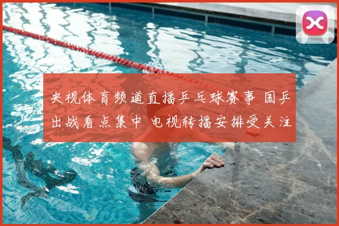 央视体育频道直播乒乓球赛事 国乒出战看点集中 电视转播安排受关注