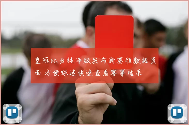 皇冠比分纯净版发布新赛程数据页面 方便球迷快速查看赛事结果