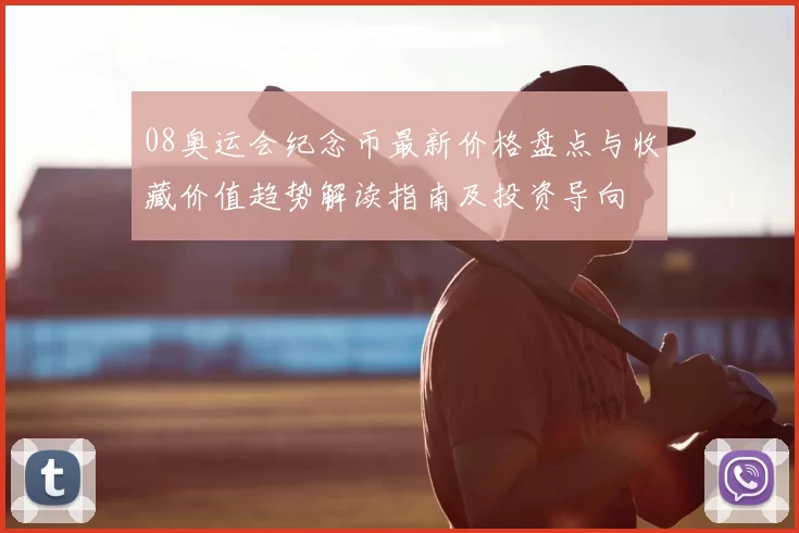 08奥运会纪念币最新价格盘点与收藏价值趋势解读指南及投资导向