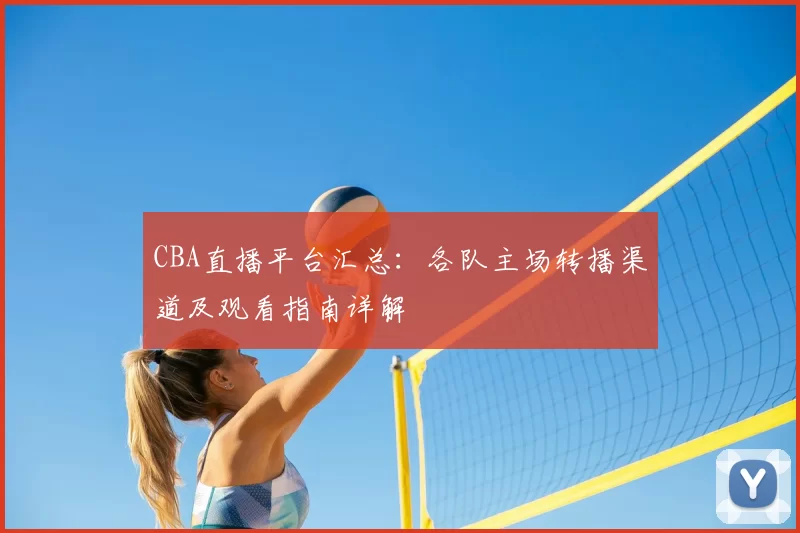 CBA直播平台汇总：各队主场转播渠道及观看指南详解