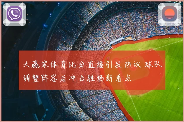 大赢家体育比分直播引发热议 球队调整阵容后冲击胜场新看点