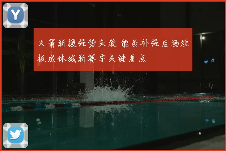 火箭新援强势来袭 能否补强后场短板成休城新赛季关键看点