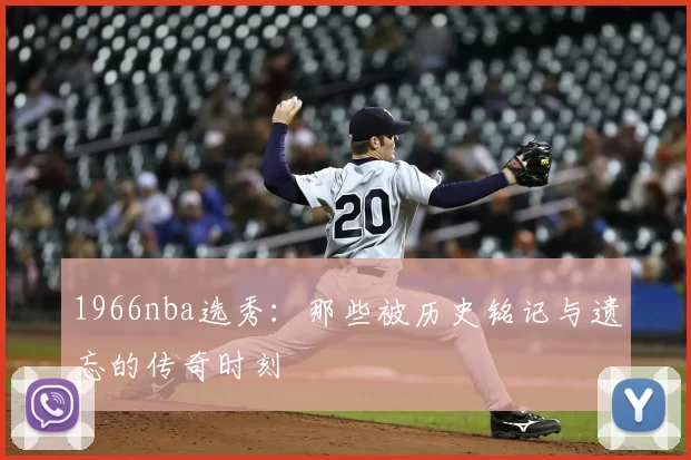 1966nba选秀：那些被历史铭记与遗忘的传奇时刻