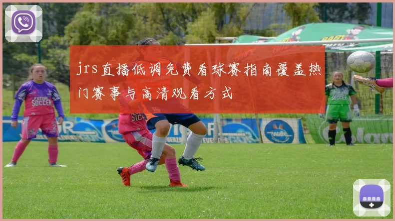 jrs直播低调免费看球赛指南覆盖热门赛事与高清观看方式