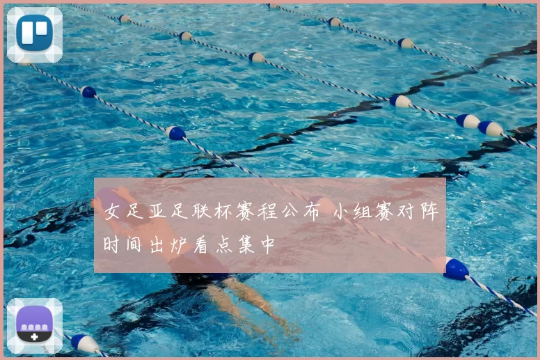 女足亚足联杯赛程公布 小组赛对阵时间出炉看点集中