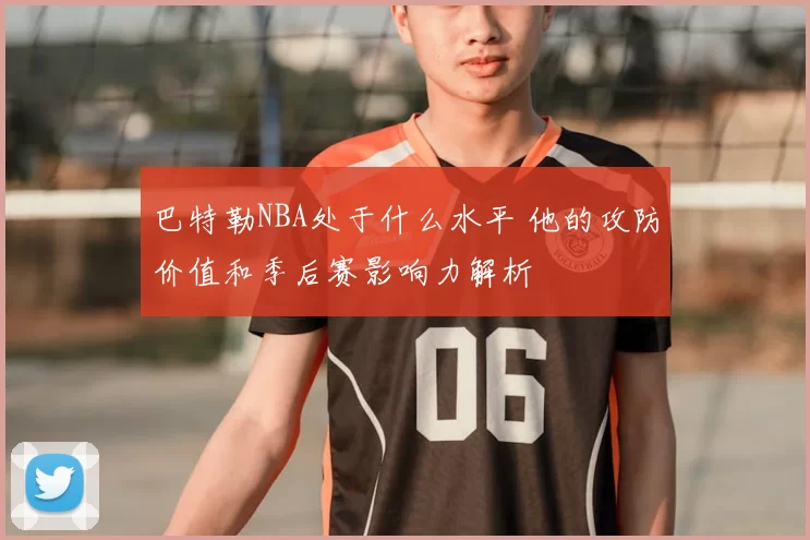 巴特勒NBA处于什么水平 他的攻防价值和季后赛影响力解析