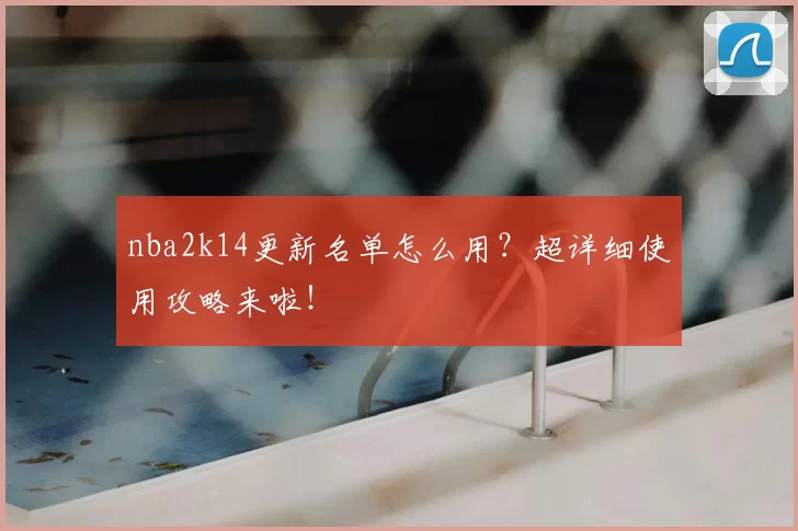 nba2k14更新名单怎么用？超详细使用攻略来啦！