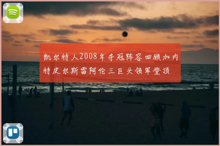 凯尔特人2008年夺冠阵容回顾加内特皮尔斯雷阿伦三巨头领军登顶