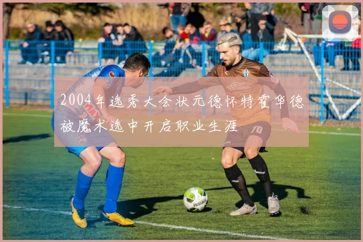 2004年选秀大会状元德怀特霍华德被魔术选中开启职业生涯