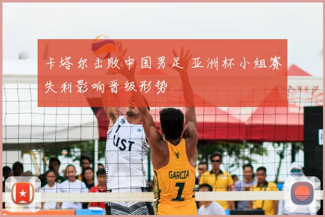 卡塔尔击败中国男足 亚洲杯小组赛失利影响晋级形势